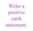Write a positive earth statement.
